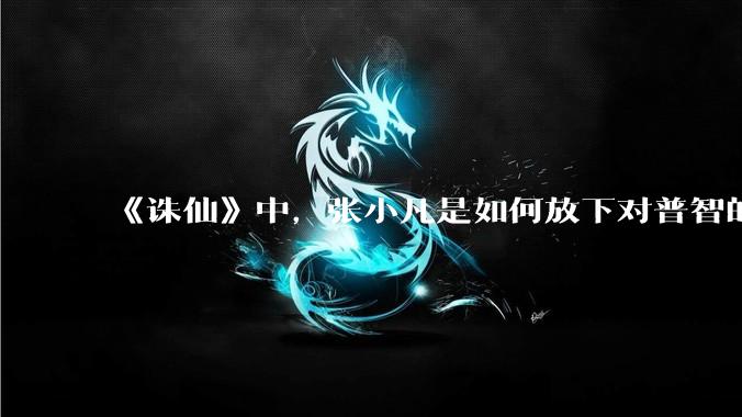 《诛仙》中，张小凡是如何放下对普智的恨意的？