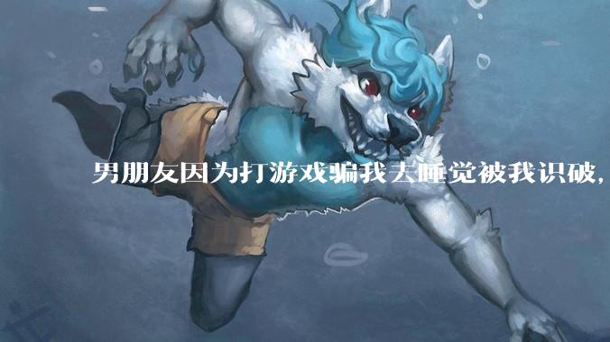 男朋友因为打游戏骗我去睡觉被我识破，然后我提了分手，他同意了，问问男孩子们他怎么想的？