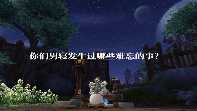 你们男寝发生过哪些难忘的事？