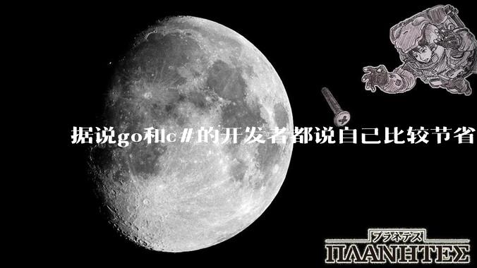 据说go和c#的开发者都说自己比较节省内存，你们认为呢？