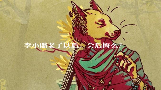 李小璐老了以后，会后悔么？